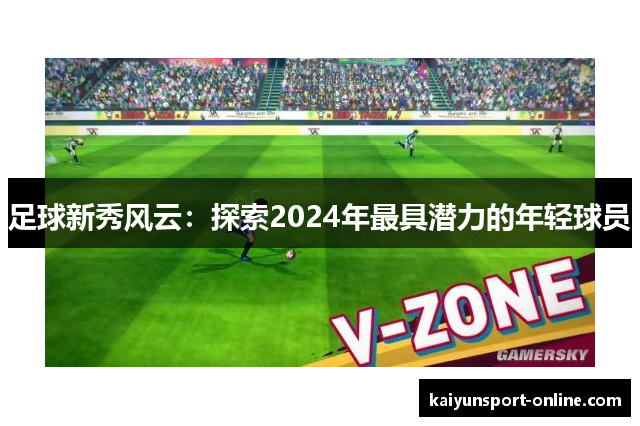 足球新秀风云：探索2024年最具潜力的年轻球员